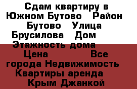 Сдам квартиру в Южном Бутово › Район ­ Бутово › Улица ­ Брусилова › Дом ­ 15 › Этажность дома ­ 14 › Цена ­ 35 000 - Все города Недвижимость » Квартиры аренда   . Крым,Джанкой